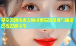 星空无限传媒安装指南高清录屏与海量影视资源尽享