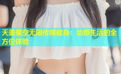 天美星空无限传媒健身：动感生活的全方位体验