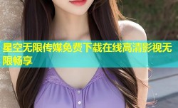星空无限传媒免费下载在线高清影视无限畅享