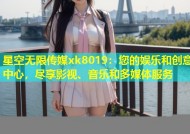 星空无限传媒xk8019：您的娱乐和创意中心，尽享影视、音乐和多媒体服务