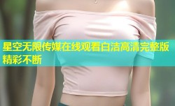 星空无限传媒在线观看白洁高清完整版精彩不断