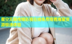星空无限传媒影视在线免费观看海量资源极速体验