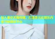 加入星空无限传媒，打造多元化娱乐内容与新媒体平台