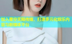 加入星空无限传媒，打造多元化娱乐内容与新媒体平台