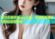 星空无限传媒app下载：高清影视播放与智能搜索体验