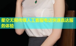 星空无限传媒人工客服电话快速直达服务体验