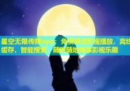 星空无限传媒app：免费高清影视播放，离线缓存，智能搜索，随时随地畅享影视乐趣
