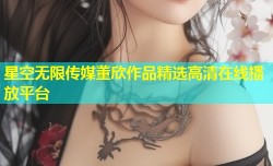 星空无限传媒董欣作品精选高清在线播放平台