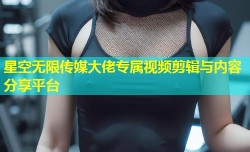 星空无限传媒大佬专属视频剪辑与内容分享平台