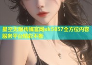 星空无限传媒官网xk5857全方位内容服务平台精彩不断