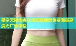 星空无限传媒在线观看视频免费海量高清无广告体验