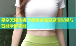 星空无限传媒下载免费畅享高清影视与智能录屏功能