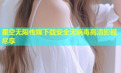 星空无限传媒下载安全无病毒高清影视尽享