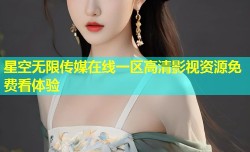 星空无限传媒在线一区高清影视资源免费看体验