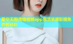 星空无限传媒视频app高清录屏影视免费看精彩