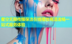 星空无限传媒保洁在线播放高清流畅一站式服务体验
