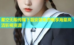 星空无限传媒下载安装免费畅享海量高清影视资源