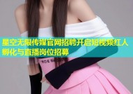 星空无限传媒官网招聘开启短视频红人孵化与直播岗位招募