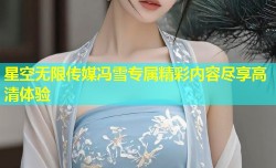 星空无限传媒冯雪专属精彩内容尽享高清体验