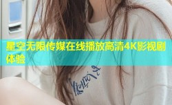星空无限传媒在线播放高清4K影视剧体验
