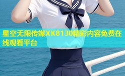 星空无限传媒XK8130精彩内容免费在线观看平台