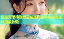 星空无限传媒肖云精选作品平台高清在线播放体验