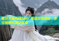 星空无限传媒MV：高清在线播放，多元视频资源任你享