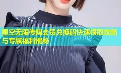 星空无限传媒会员兑换码快速领取攻略与专属福利揭秘