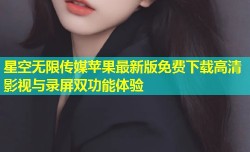 星空无限传媒苹果最新版免费下载高清影视与录屏双功能体验