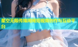 星空无限传媒闹闹短视频创作与互动平台