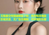 无限星空传媒破解版下载：免费畅享海量影视资源，无广告无限制，尽享观影乐趣