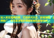 加入星空无限传媒，打造多元文化，影视策划、品牌推广、文艺表演等多领域发展机会等你来