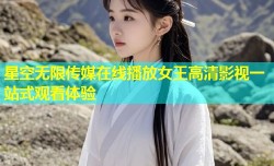 星空无限传媒在线播放女王高清影视一站式观看体验