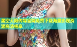 星空无限传媒官网免费下载海量影视资源高清畅享