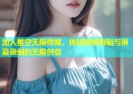 加入星空无限传媒，体验视频剪辑与屏幕录制的无限创意