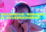 星空无限传媒iOS版：随时随地高清录屏，轻松分享游戏技巧和教程视频
