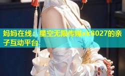 妈妈在线：星空无限传媒xk8027的亲子互动平台
