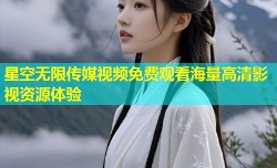 星空无限传媒视频免费观看海量高清影视资源体验