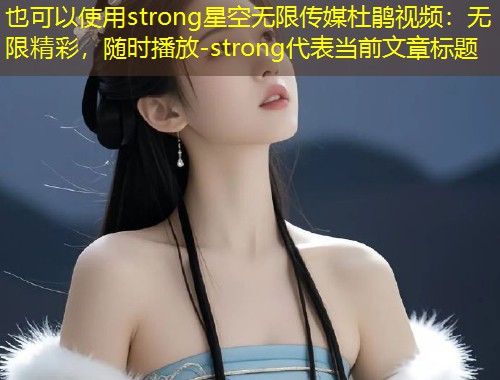 strong星空无限传媒杜鹃视频：无限精彩，随时播放-strong  第1张
