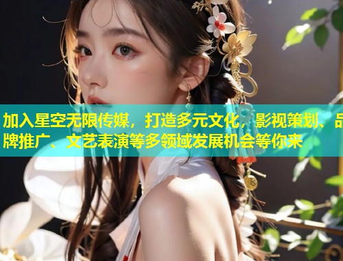 加入星空无限传媒，打造多元文化，影视策划、品牌推广、文艺表演等多领域发展机会等你来  第1张