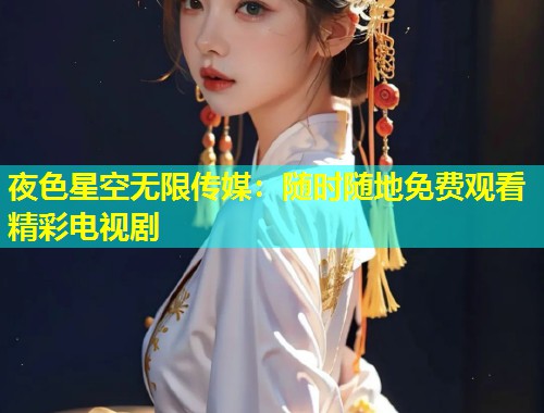 夜色星空无限传媒：随时随地免费观看精彩电视剧  第1张