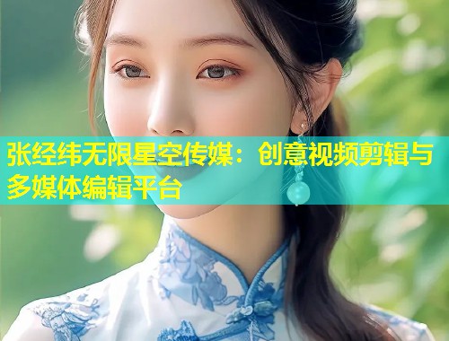 张经纬无限星空传媒：创意视频剪辑与多媒体编辑平台  第1张