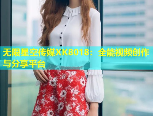 无限星空传媒XK8018：全能视频创作与分享平台  第1张