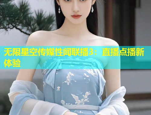 无限星空传媒性闻联播3：直播点播新体验  第1张