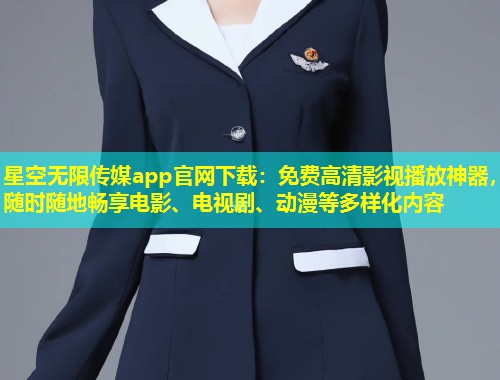 星空无限传媒app官网下载：免费高清影视播放神器，随时随地畅享电影、电视剧、动漫等多样化内容  第1张