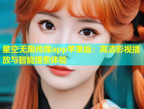 星空无限传媒app苹果版：高清影视播放与智能搜索体验  第1张