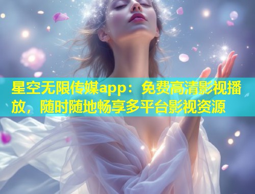 星空无限传媒app：免费高清影视播放，随时随地畅享多平台影视资源  第1张