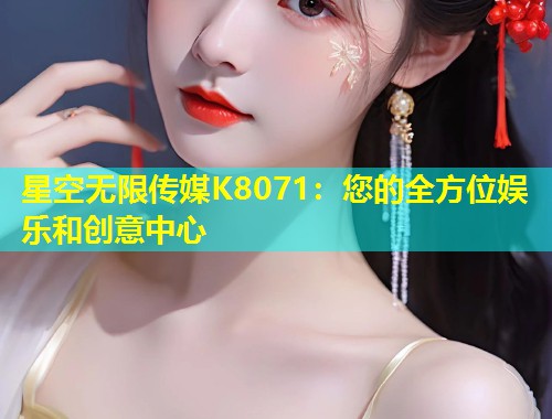 星空无限传媒K8071：您的全方位娱乐和创意中心  第1张