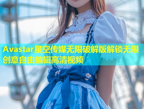 Avastar星空传媒无限破解版解锁无限创意自由编辑高清视频  第2张
