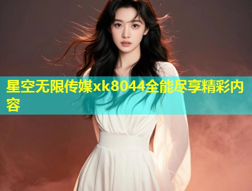 星空无限传媒xk8044全能尽享精彩内容  第2张
